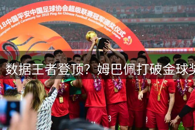数据王者登顶？姆巴佩打破金球奖传统评价体系