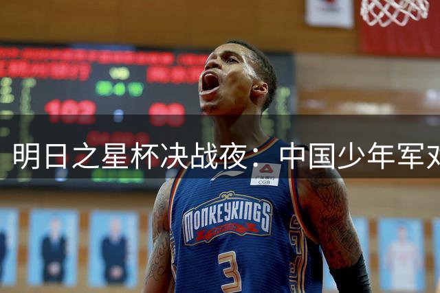明日之星杯决战夜：中国少年军对决英超劲旅 沪上小将迎战南美豪门