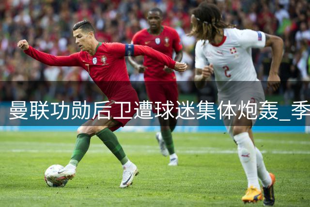 曼联功勋后卫遭球迷集体炮轰 季前赛灾难表现引众怒