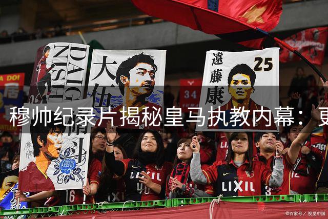 穆帅纪录片揭秘皇马执教内幕：更衣室裂痕导致离任