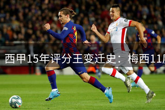 西甲15年评分王变迁史：梅西11度封神 新星亚马尔接棒